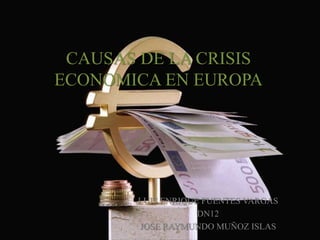 CAUSAS DE LA CRISIS
ECONOMICA EN EUROPA




        LUIS ENRIQUE FUENTES VARGAS
                    DN12
        JOSE RAYMUNDO MUÑOZ ISLAS
 