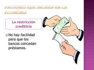 La restricción
     crediticia

 Nohay facilidad
 para que los
 bancos concedan
 préstamos.
 