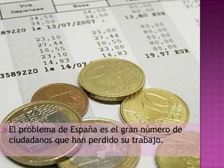  Elproblema de España es el gran número de
 ciudadanos que han perdido su trabajo.
 