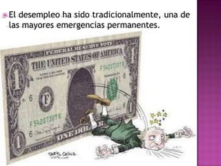  Eldesempleo ha sido tradicionalmente, una de
 las mayores emergencias permanentes.
 