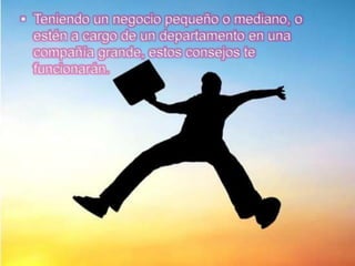  Teniendo un negocio pequeño o mediano, o
  estén a cargo de un departamento en una
  compañía grande, estos consejos te
  funcionarán.
 