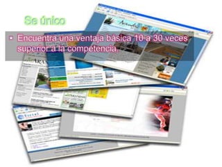 Se único
 Encuentra una ventaja básica 10 a 30 veces
  superior a la competencia.
 