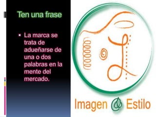 Ten una frase

 La marca se
  trata de
  adueñarse de
  una o dos
  palabras en la
  mente del
  mercado.
 