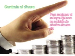 Controla el dinero
                      Para mantener el
                       enfoque fíjate en
                       su posición de
                       efectivo día con
                       día
 