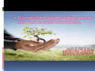  El comercio tiene grandes ventajas, antes de
  iniciar toma en cuenta estos aspectos.
 