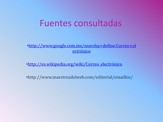 Fuentes consultadas
•http://www.google.com.mx/searchq=define:Correo+el
ectrónico
•http://es.wikipedia.org/wiki/Correo_electrónico
•http://www.maestrosdelweb.com/editorial/emailhis/
 