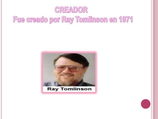                          CREADOR  Fue creado por RayTomlinson en 1971