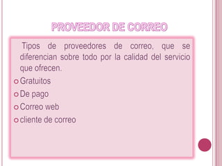                PROVEEDOR DE CORREO    Tipos de proveedores de correo, que se diferencian sobre todo por la calidad del servicio que ofrecen.GratuitosDe pagoCorreo web cliente de correo