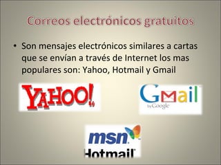 • Son mensajes electrónicos similares a cartas
que se envían a través de Internet los mas
populares son: Yahoo, Hotmail y Gmail
 