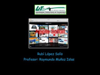 Rubí López Solís Profesor: Raymundo Muñoz Islas  