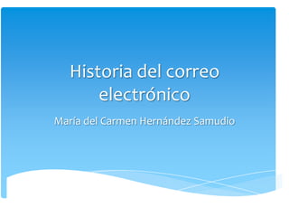 Historia del correo
      electrónico
María del Carmen Hernández Samudio
 