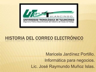 HISTORIA DEL CORREO ELECTRÓNICO


                   Maricela Jardínez Portillo.
                  Informática para negocios.
          Lic. José Raymundo Muñoz Islas.
 
