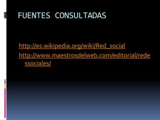 FUENTES CONSULTADAShttp://es.wikipedia.org/wiki/Red_socialhttp://www.maestrosdelweb.com/editorial/redessociales/