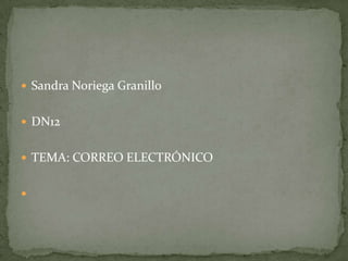 Sandra Noriega Granillo DN12 TEMA: CORREO ELECTRÓNICO 