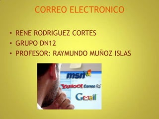 CORREO ELECTRONICO RENE RODRIGUEZ CORTES GRUPO DN12 PROFESOR: RAYMUNDO MUÑOZ ISLAS 