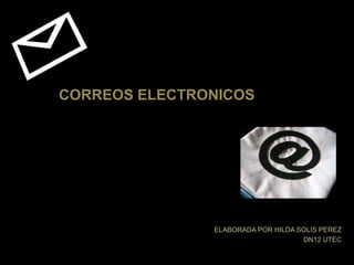 CORREOS ELECTRONICOS,[object Object],ELABORADA POR HILDA SOLIS PEREZ,[object Object],DN12 UTEC,[object Object]