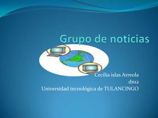 Grupo de noticias Cecilia islas Arreola dn12 Universidad tecnológica de TULANCINGO 