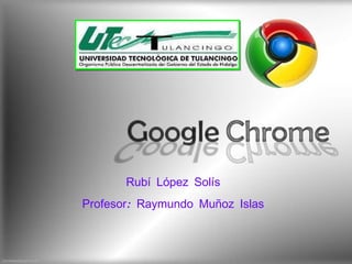 Rubí López Solís  Profesor: Raymundo Muñoz Islas  