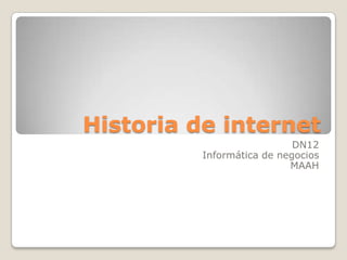 Historia de internet
                            DN12
          Informática de negocios
                           MAAH
 