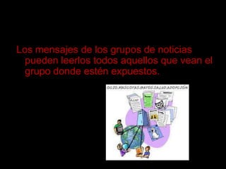 Los mensajes de los grupos de noticias pueden leerlos todos aquellos que vean el grupo donde estén expuestos.