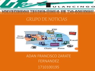 GRUPO DE NOTICIAS
ADAN FRANCISCO ZARATE
FERNANDEZ
1710100195
 