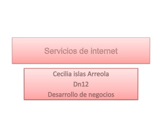 Servicios de internet Cecilia islas Arreola Dn12 Desarrollo de negocios 