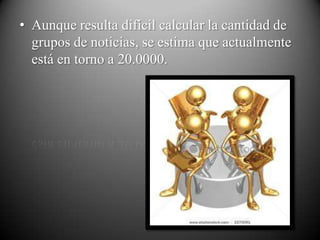 • Aunque resulta difícil calcular la cantidad de
  grupos de noticias, se estima que actualmente
  está en torno a 20.0000.
 