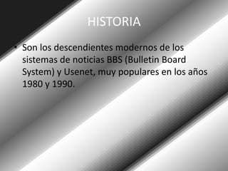 HISTORIASon los descendientes modernos de los sistemas de noticias BBS (BulletinBoardSystem) y Usenet, muy populares en los años 1980 y 1990. 