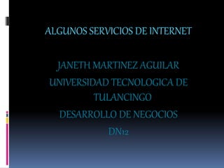 ALGUNOS SERVICIOS DE INTERNET
JANETH MARTINEZ AGUILAR
UNIVERSIDAD TECNOLOGICA DE
TULANCINGO
DESARROLLO DE NEGOCIOS
DN12
 