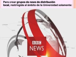 Para crear grupos de news de distribución
local, restringida al ámbito de la Universidad solamente:
 