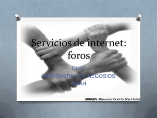 Servicios de internet:
        foros
           DN12
  INFORMATICA DE NEGOSIOS
           MAAH
 