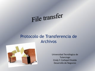 Protocolo de Transferencia de
Archivos
Universidad Tecnólogica de
Tulancingo
Cindy Y. Carbajal Elizalde
Desarrollo de Negocios
 