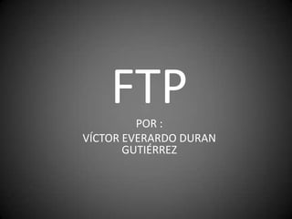 FTP POR : VÍCTOR EVERARDO DURAN GUTIÉRREZ  