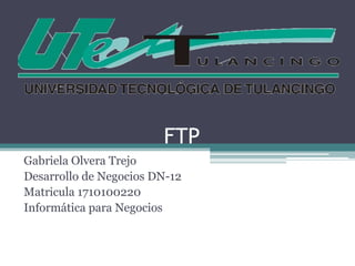 FTP Gabriela Olvera Trejo Desarrollo de Negocios DN-12 Matricula 1710100220 Informática para Negocios 