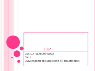                 FTP CECILIA ISLAS ARREOLA DN12 UNIVERSIDAD TECNOLOGICA DE TULANCINGO 