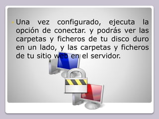  Una vez configurado, ejecuta la
opción de conectar. y podrás ver las
carpetas y ficheros de tu disco duro
en un lado, y las carpetas y ficheros
de tu sitio web en el servidor.
 