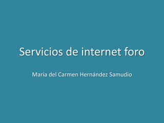 Servicios de internet foro
  María del Carmen Hernández Samudio
 