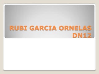RUBI GARCIA ORNELAS
               DN12
 