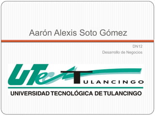 Aarón Alexis Soto Gómez
                                 DN12
                 Desarrollo de Negocios
 