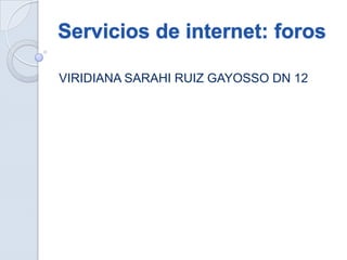 Servicios de internet: foros

VIRIDIANA SARAHI RUIZ GAYOSSO DN 12
 