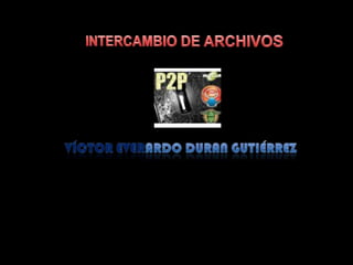 INTERCAMBIO DE ARCHIVOS VÍCTOR EVERARDO DURAN GUTIÉRREZ 