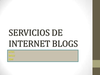 SERVICIOS DE
INTERNET BLOGS
UTEC
DN12
JSM
 