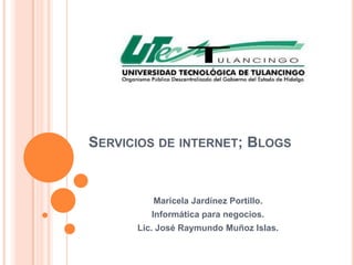SERVICIOS DE INTERNET; BLOGS


         Maricela Jardínez Portillo.
         Informática para negocios.
      Lic. José Raymundo Muñoz Islas.
 