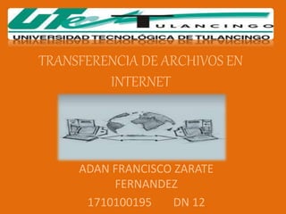 TRANSFERENCIA DE ARCHIVOS EN
INTERNET
ADAN FRANCISCO ZARATE
FERNANDEZ
1710100195 DN 12
 