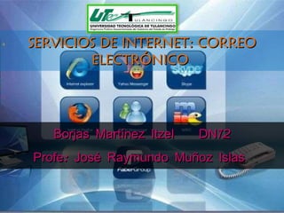 SERVICIOS DE INTERNET: CORREO ELECTRÓNICO  Borjas Martínez Itzel  DN12 Profe: José Raymundo Muñoz Islas  