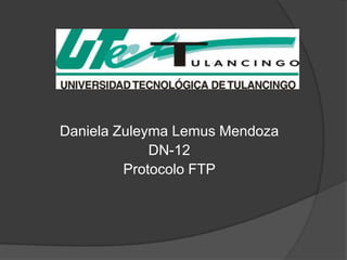 Daniela Zuleyma Lemus Mendoza
             DN-12
         Protocolo FTP
 