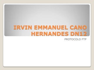IRVIN EMMANUEL CANO
     HERNANDES DN12
             PROTOCOLO FTP
 