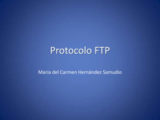 Protocolo FTP
María del Carmen Hernández Samudio
 