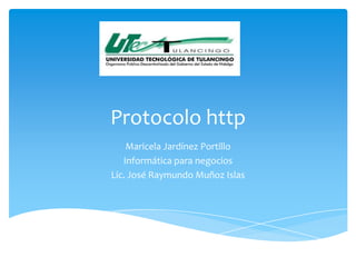 Protocolo http
    Maricela Jardínez Portillo
   Informática para negocios
Lic. José Raymundo Muñoz Islas
 