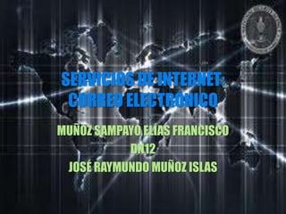 SERVICIOS DE INTERNET:
 CORREO ELECTRÓNICO
MUÑOZ SAMPAYO ELÍAS FRANCISCO
           DN12
 JOSÉ RAYMUNDO MUÑOZ ISLAS
 